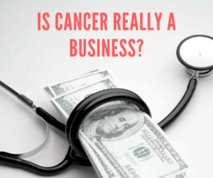 cancer is not a disease but a business